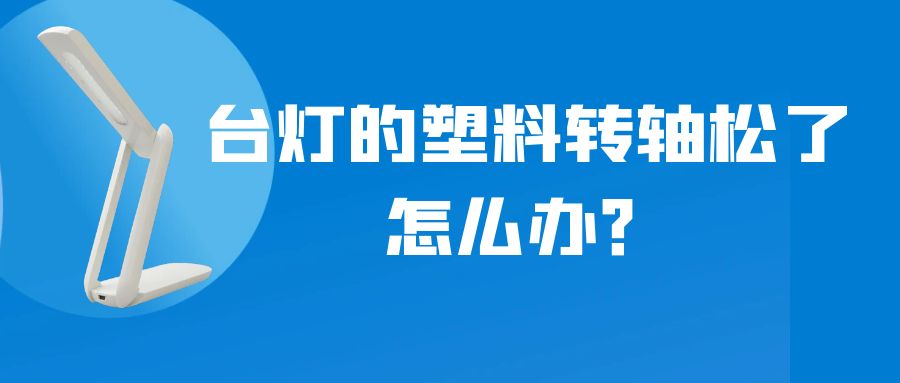 LED折疊臺(tái)燈的塑料轉(zhuǎn)軸松了怎么辦？